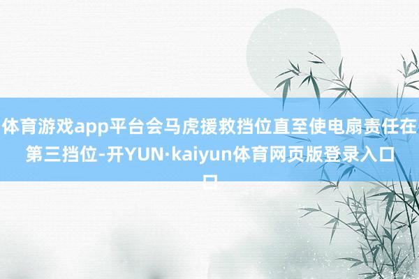 体育游戏app平台会马虎援救挡位直至使电扇责任在第三挡位-开YUN·kaiyun体育网页版登录入口