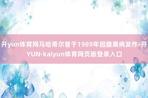 开yun体育网马哈蒂尔曾于1989年因腹黑病发作-开YUN·kaiyun体育网页版登录入口