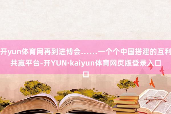 开yun体育网再到进博会……一个个中国搭建的互利共赢平台-开YUN·kaiyun体育网页版登录入口