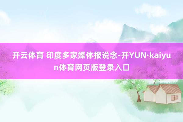 开云体育 　　印度多家媒体报说念-开YUN·kaiyun体育网页版登录入口