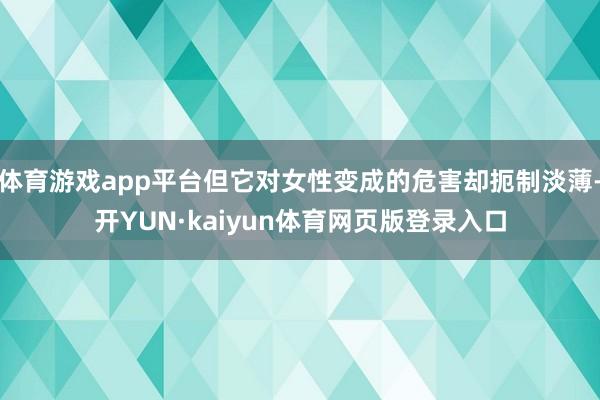 体育游戏app平台但它对女性变成的危害却扼制淡薄-开YUN·kaiyun体育网页版登录入口