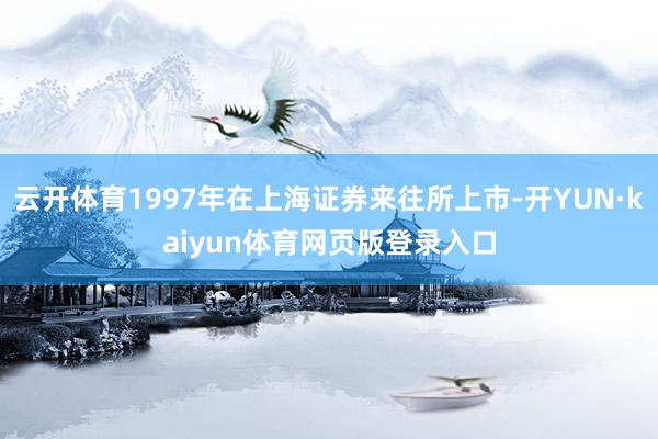 云开体育1997年在上海证券来往所上市-开YUN·kaiyun体育网页版登录入口