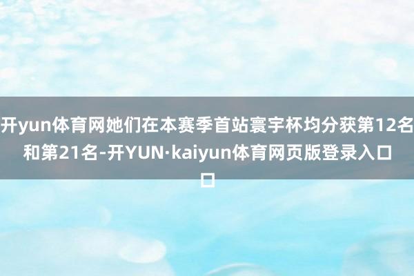 开yun体育网她们在本赛季首站寰宇杯均分获第12名和第21名-开YUN·kaiyun体育网页版登录入口