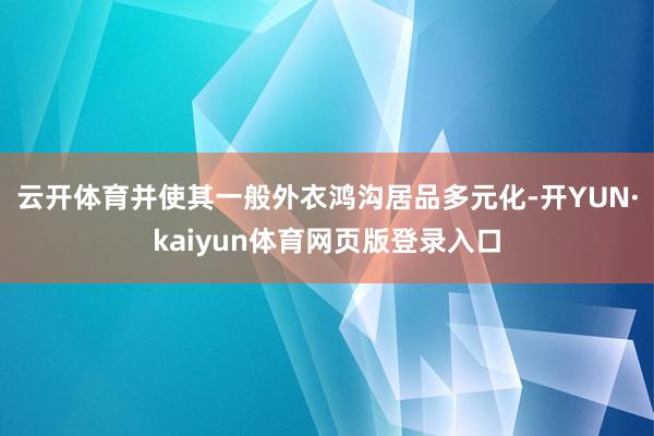 云开体育并使其一般外衣鸿沟居品多元化-开YUN·kaiyun体育网页版登录入口