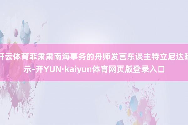 开云体育菲肃肃南海事务的舟师发言东谈主特立尼达暗示-开YUN·kaiyun体育网页版登录入口