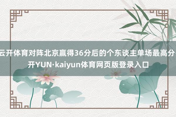 云开体育对阵北京赢得36分后的个东谈主单场最高分-开YUN·kaiyun体育网页版登录入口