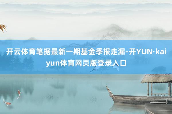 开云体育笔据最新一期基金季报走漏-开YUN·kaiyun体育网页版登录入口