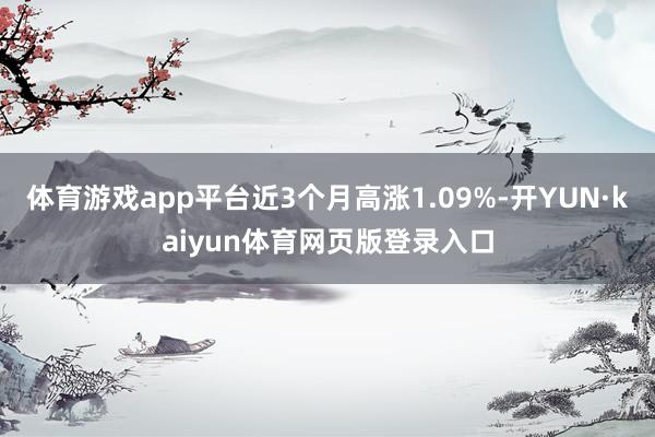 体育游戏app平台近3个月高涨1.09%-开YUN·kaiyun体育网页版登录入口