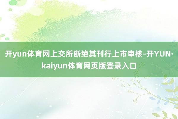 开yun体育网上交所断绝其刊行上市审核-开YUN·kaiyun体育网页版登录入口