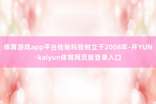 体育游戏app平台佳驰科技树立于2008年-开YUN·kaiyun体育网页版登录入口