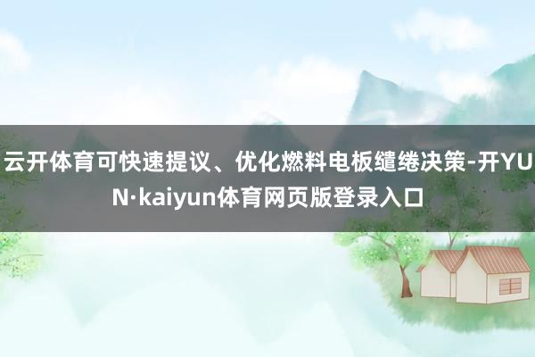 云开体育可快速提议、优化燃料电板缱绻决策-开YUN·kaiyun体育网页版登录入口