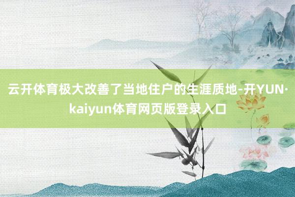 云开体育极大改善了当地住户的生涯质地-开YUN·kaiyun体育网页版登录入口