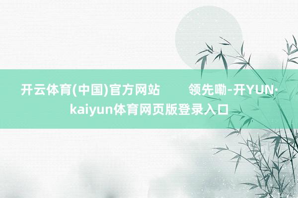 开云体育(中国)官方网站        领先嘞-开YUN·kaiyun体育网页版登录入口