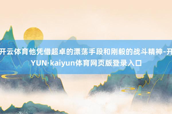 开云体育他凭借超卓的漂荡手段和刚毅的战斗精神-开YUN·kaiyun体育网页版登录入口