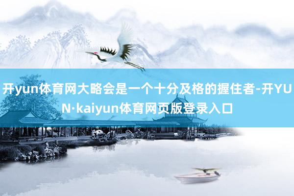 开yun体育网大略会是一个十分及格的握住者-开YUN·kaiyun体育网页版登录入口