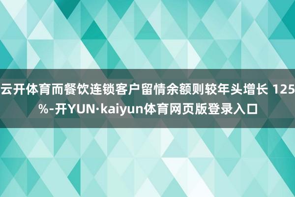 云开体育而餐饮连锁客户留情余额则较年头增长 125%-开YUN·kaiyun体育网页版登录入口