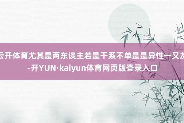 云开体育尤其是两东谈主若是干系不单是是异性一又友-开YUN·kaiyun体育网页版登录入口