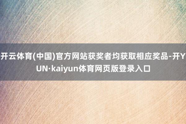 开云体育(中国)官方网站获奖者均获取相应奖品-开YUN·kaiyun体育网页版登录入口