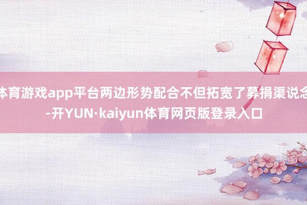 体育游戏app平台两边形势配合不但拓宽了募捐渠说念-开YUN·kaiyun体育网页版登录入口