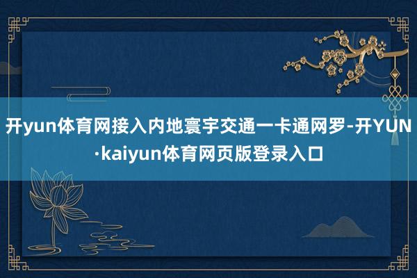 开yun体育网接入内地寰宇交通一卡通网罗-开YUN·kaiyun体育网页版登录入口