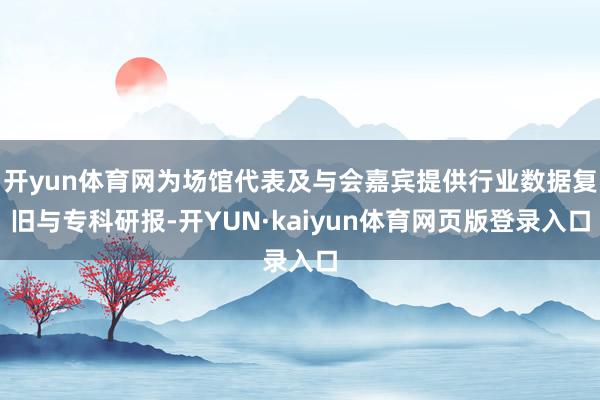 开yun体育网为场馆代表及与会嘉宾提供行业数据复旧与专科研报-开YUN·kaiyun体育网页版登录入口