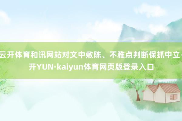 云开体育和讯网站对文中敷陈、不雅点判断保抓中立-开YUN·kaiyun体育网页版登录入口