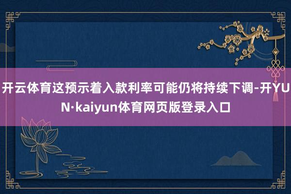 开云体育这预示着入款利率可能仍将持续下调-开YUN·kaiyun体育网页版登录入口