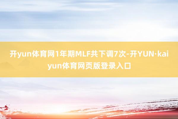 开yun体育网1年期MLF共下调7次-开YUN·kaiyun体育网页版登录入口